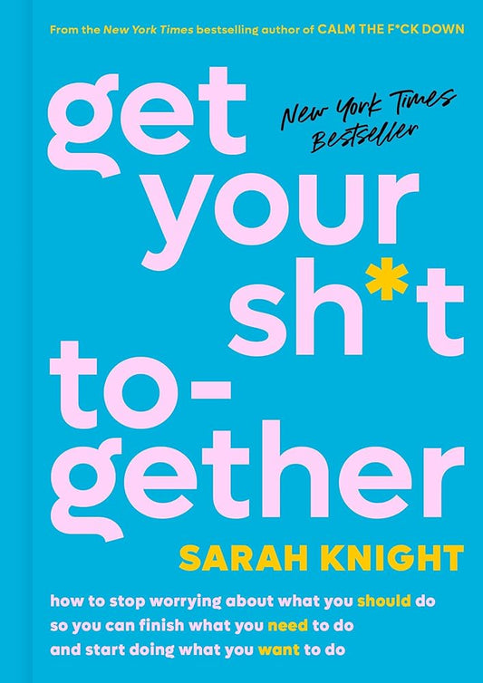 Get Your Sh*t Together: How to Stop Worrying About What You Should Do So You Can Finish What You Need to Do and Start Doing What You Want to Do (A No F*cks Given Guide) cover image