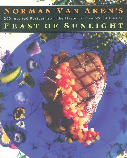 Norman Van Aken's Feast of Sunlight: 200 Inspired Recipes from the Master of New World Cuisine cover image